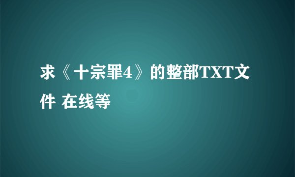 求《十宗罪4》的整部TXT文件 在线等