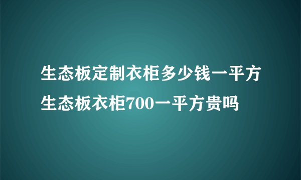 生态板定制衣柜多少钱一平方生态板衣柜700一平方贵吗