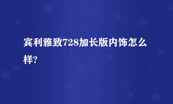 宾利雅致728加长版内饰怎么样?