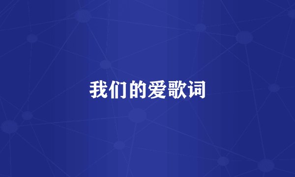 我们的爱歌词