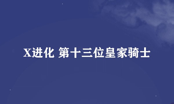 X进化 第十三位皇家骑士
