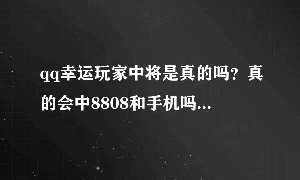 qq幸运玩家中将是真的吗？真的会中8808和手机吗，是不是骗手续费的
