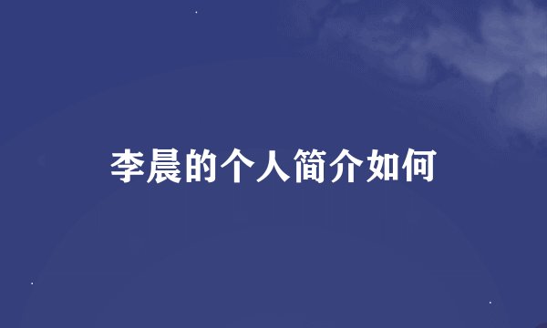 李晨的个人简介如何
