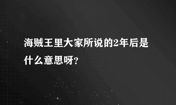 海贼王里大家所说的2年后是什么意思呀？