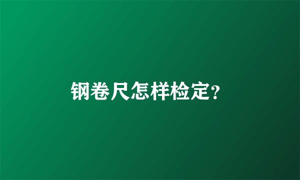 钢卷尺怎样检定？