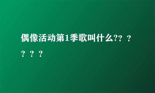 偶像活动第1季歌叫什么?？？？？？
