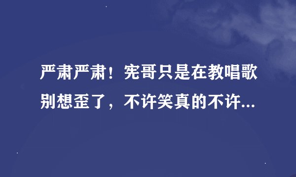 严肃严肃！宪哥只是在教唱歌别想歪了，不许笑真的不许笑 -是出自吴宗宪主持的什么节目，哪一期？？？