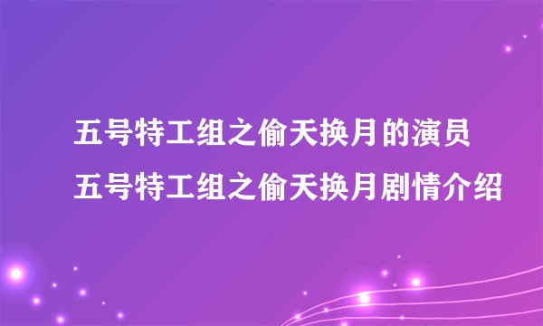 五号特工组之偷天换月的演员五号特工组之偷天换月剧情介绍