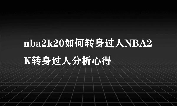 nba2k20如何转身过人NBA2K转身过人分析心得