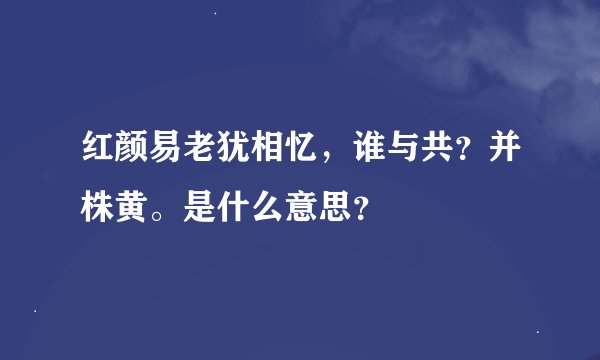 红颜易老犹相忆，谁与共？并株黄。是什么意思？