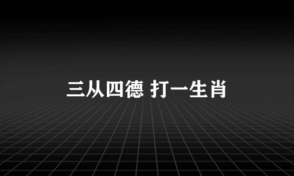三从四德 打一生肖
