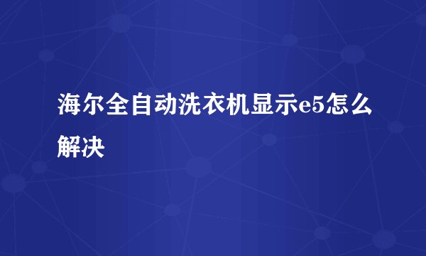 海尔全自动洗衣机显示e5怎么解决