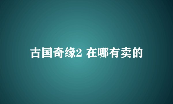 古国奇缘2 在哪有卖的