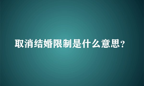取消结婚限制是什么意思？
