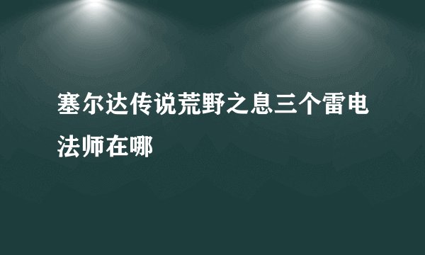 塞尔达传说荒野之息三个雷电法师在哪