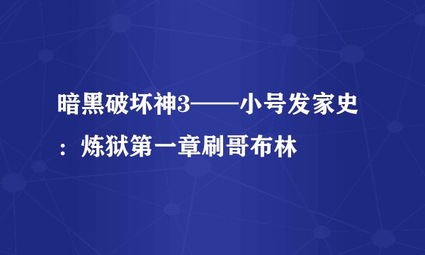 暗黑破坏神3——小号发家史：炼狱第一章刷哥布林