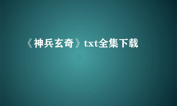 《神兵玄奇》txt全集下载