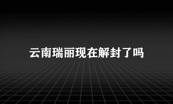 云南瑞丽现在解封了吗