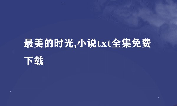 最美的时光,小说txt全集免费下载
