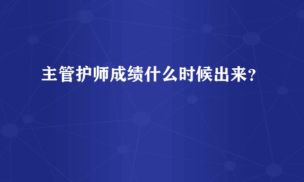 主管护师成绩什么时候出来？