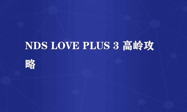 NDS LOVE PLUS 3 高岭攻略