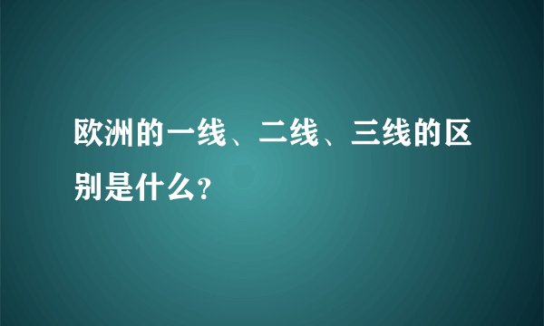 欧洲的一线、二线、三线的区别是什么？
