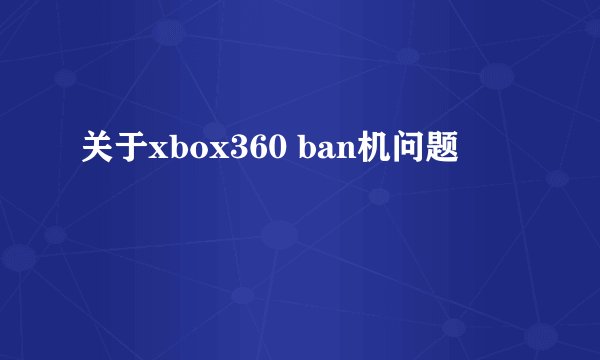 关于xbox360 ban机问题