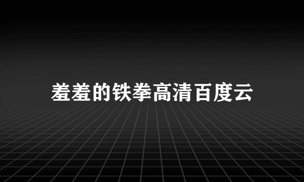 羞羞的铁拳高清百度云