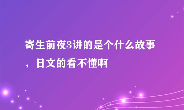 寄生前夜3讲的是个什么故事，日文的看不懂啊