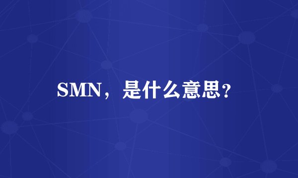 SMN，是什么意思？
