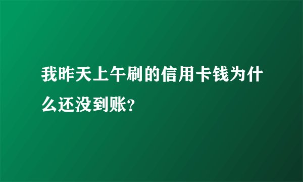 我昨天上午刷的信用卡钱为什么还没到账？