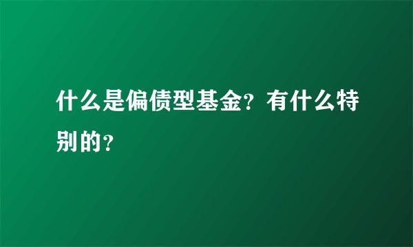 什么是偏债型基金？有什么特别的？