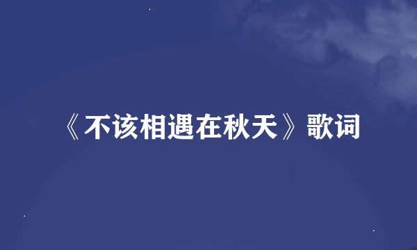 《不该相遇在秋天》歌词