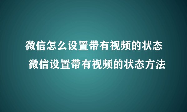 微信怎么设置带有视频的状态 微信设置带有视频的状态方法