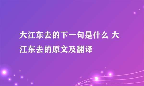 大江东去的下一句是什么 大江东去的原文及翻译