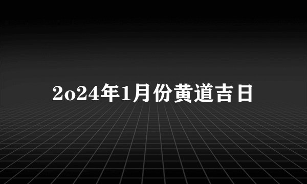 2o24年1月份黄道吉日