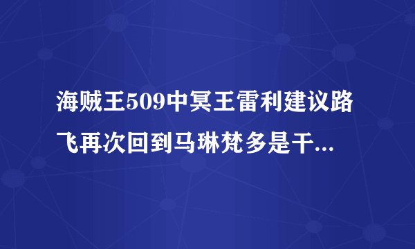 海贼王509中冥王雷利建议路飞再次回到马琳梵多是干什么去？