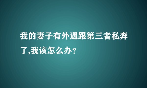 我的妻子有外遇跟第三者私奔了,我该怎么办？