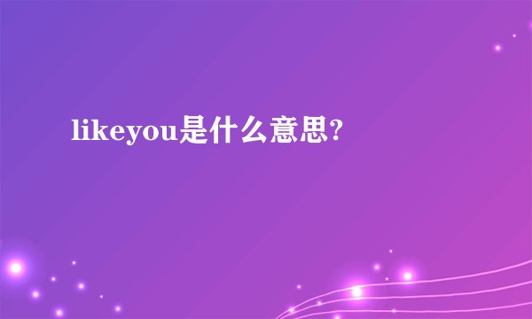 likeyou是什么意思?