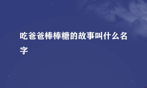 吃爸爸棒棒糖的故事叫什么名字