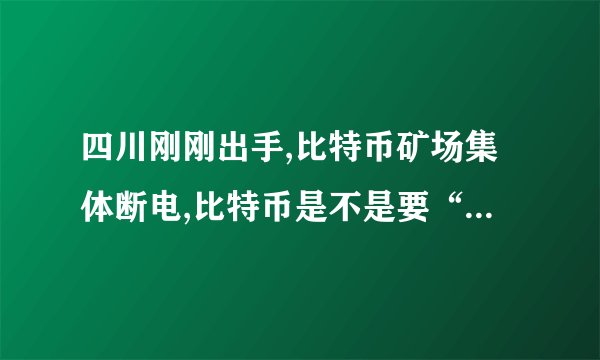 四川刚刚出手,比特币矿场集体断电,比特币是不是要“凉凉”了?