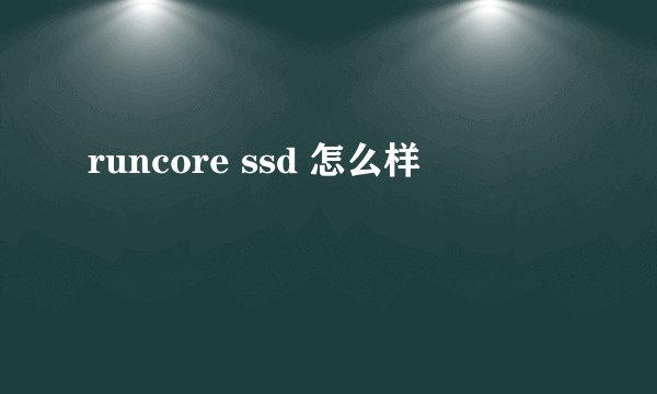 runcore ssd 怎么样
