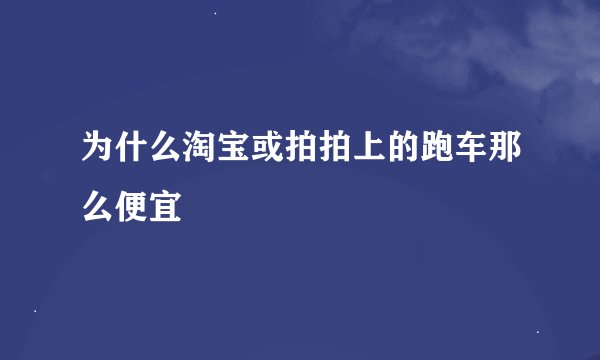 为什么淘宝或拍拍上的跑车那么便宜