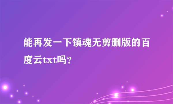 能再发一下镇魂无剪删版的百度云txt吗？