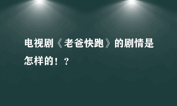 电视剧《老爸快跑》的剧情是怎样的！？