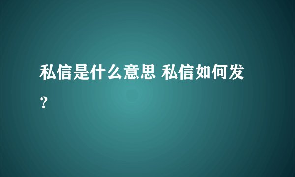 私信是什么意思 私信如何发？