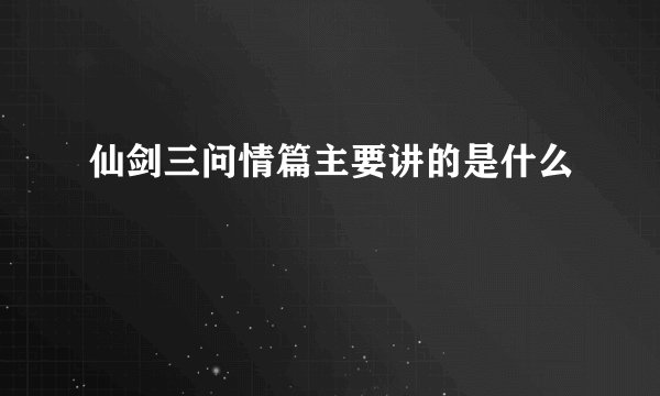 仙剑三问情篇主要讲的是什么