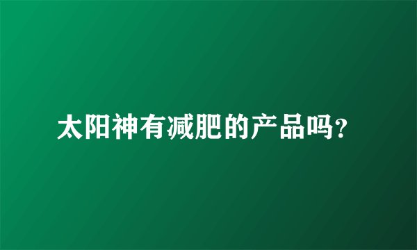 太阳神有减肥的产品吗？