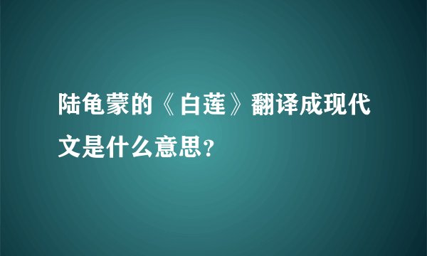陆龟蒙的《白莲》翻译成现代文是什么意思？