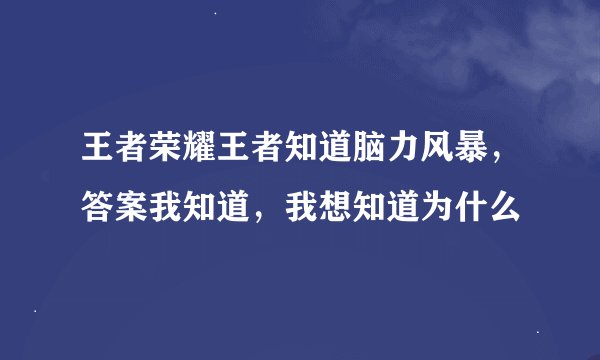 王者荣耀王者知道脑力风暴，答案我知道，我想知道为什么